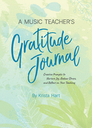 A Music Teacher's Gratitude Journal: Creative Prompts to Nurture Joy, Reduce Stress, and Reflect on Your Teaching