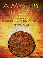 A Mystery in Clay: Codes, Languages, and a Journey Through Time to the Last Ice Age - James, Kevin