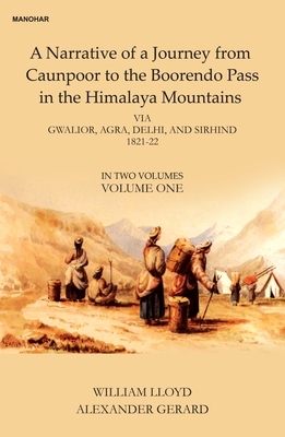 A Narative of a Journey from Caunpoor to the Boorendo Pass in the Himalaya Mountains, Volume 1: Via Gwalior, Agra, Delhi, and Sirhind 1821-22 - Lloyd, William, and Gerard, Alexander