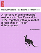 A Narrative of a Nine Months' Residence in New Zealand, in 1827; Together with a Journal of a Residence in Tristan D'Acunha, Etc. - Earle, Augustus