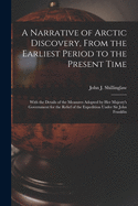 A Narrative of Arctic Discovery, From the Earliest Period to the Present Time [microform]: With the Details of the Measures Adopted by Her Majesty's Government for the Relief of the Expedition Under Sir John Franklin