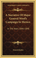 A Narrative of Major General Wool's Campaign in Mexico: In the Years 1846-1848