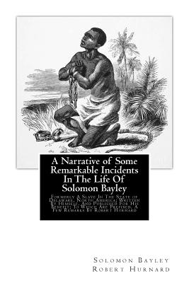 A Narrative of Some Remarkable Incidents In The Life Of Solomon Bayley: Formerly A Slave In The State of Delaware, North America; Written By Himself, And Published For His Benefit; To Which Are Prefixed, A Few Remarks By Robert Hurnard - Hurnard, Robert (Foreword by), and Bayley, Solomon