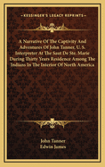 A Narrative Of The Captivity And Adventures Of John Tanner, U. S. Interpreter At The Saut De Ste. Marie During Thirty Years Residence Among The Indians In The Interior Of North America