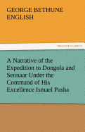 A Narrative of the Expedition to Dongola and Sennaar Under the Command of His Excellence Ismael Pasha, Undertaken by Order of His Highness Mehemmed