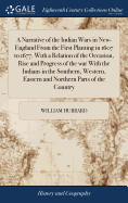 A Narrative of the Indian Wars in New-England From the First Planting in 1607 to 1677. With a Relation of the Occasion, Rise and Progress of the war With the Indians in the Southern, Western, Eastern and Northern Parts of the Country