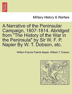 A Narrative of the Peninsular Campaign, 1807-1814. Abridged from the History of the War in the Peninsula by Sir W. F. P. Napier by W. T. Dobson, Etc. - Napier, William Francis Patrick, and Dobson, William T