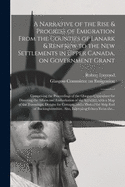 A Narrative of the Rise & Progress of Emigration From the Counties of Lanark & Renfrew to the New Settlements in Upper Canada, on Government Grant: Comprising the Proceedings of the Glasgow Committee for Directing the Affairs and Embarkation of The...