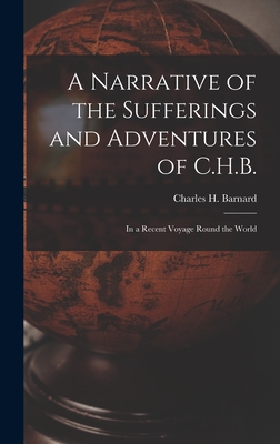 A Narrative of the Sufferings and Adventures of C.H.B.: In a Recent Voyage Round the World - Barnard, Charles H