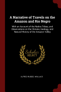 A Narrative of Travels on the Amazon and Rio Negro: With an Account of the Native Tribes, and Observations on the Climate, Geology, and Natural History of the Amazon Valley