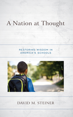 A Nation at Thought: Restoring Wisdom in America's Schools - Steiner, David M