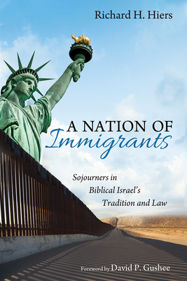 A Nation of Immigrants: Sojourners in Biblical Israel's Tradition and Law - Hiers, Richard H, and Gushee, David P (Foreword by)