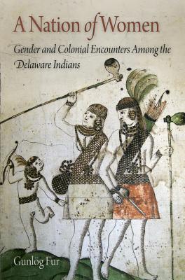 A Nation of Women: Gender and Colonial Encounters Among the Delaware Indians - Fur, Gunlg, Professor