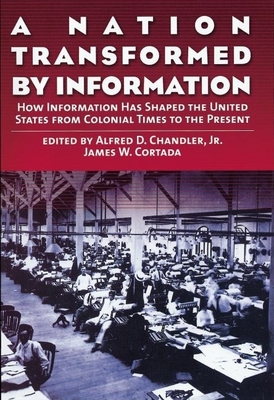 A Nation Transformed by Information: How Information Has Shaped the United States from Colonial Times to the Present - Chandler, Alfred D, Jr. (Editor), and Cortada, James W (Editor)