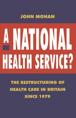 A National Health Service?: The Restructuring of Health Care in Britain since 1979 - Mohan, John