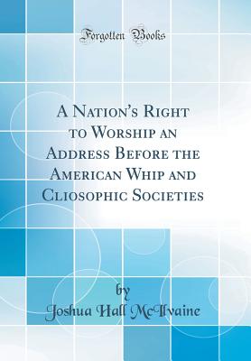 A Nation's Right to Worship an Address Before the American Whip and Cliosophic Societies (Classic Reprint) - McIlvaine, Joshua Hall