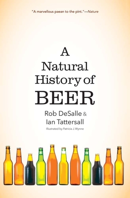 A Natural History of Beer - DeSalle, Rob, and Tattersall, Ian