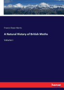 A Natural History of British Moths: Volume I