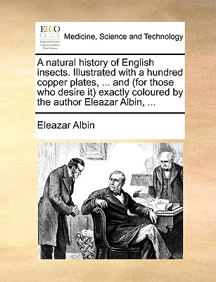 A Natural History of English Insects. Illustrated with a Hundred Copper Plates, ... and (for Those Who Desire It) Exactly Coloured by the Author Eleazar Albin, ... - Albin, Eleazar