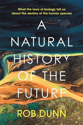 A Natural History of the Future: What the Laws of Biology Tell Us About the Destiny of the Human Species - Dunn, Rob