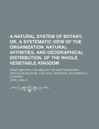 A Natural System of Botany, Or, a Systematic View of the Organization, Natural Affinities, and Geographical Distribution, of the Whole Vegetable Kingdom: Together with the Uses of the Most Important Species in Medicine, the Arts, and Rural or Domestic Eco
