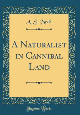 A Naturalist in Cannibal Land (Classic Reprint) - Meek, A S