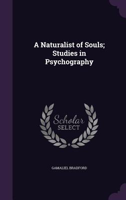 A Naturalist of Souls; Studies in Psychography - Bradford, Gamaliel, Jr.