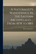 A Naturalist's Wanderings in the Eastern Archipelago ... From 1878 to 1883
