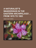 A Naturalist's Wanderings in the Eastern Archipelago ... from 1878 to 1883