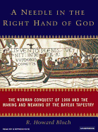 A Needle in the Right Hand of God: The Norman Conquest of 1066 and the Making and Meaning of the Bayeux Tapestry