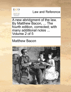 A New Abridgment of the Law. by Matthew Bacon, ... the Fourth Edition, Corrected; With Many Additional Notes ... Volume 2 of 5