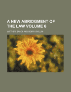 A New Abridgment of the Law Volume 6