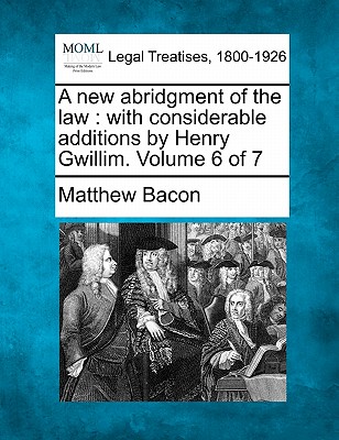 A New Abridgment of the Law: With Considerable Additions by Henry Gwillim. Volume 6 of 7 - Bacon, Matthew