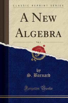 A New Algebra, Vol. 1 (Classic Reprint) - Barnard, S