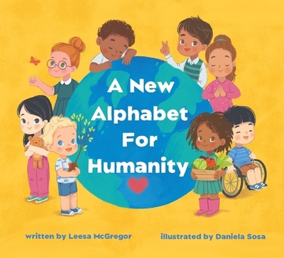 A New Alphabet for Humanity: A Children's Book of Alphabet Words to Inspire Compassion, Kindness and Positivity - McGregor, Leesa