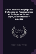 A new American Biographical Dictionary; or, Remembrancer of the Departed Heroes, Sages, and Statesmen of America