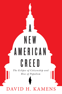 A New American Creed: The Eclipse of Citizenship and Rise of Populism - Kamens, David H