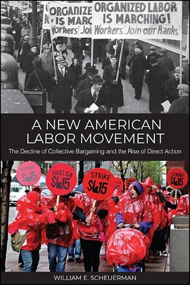 A New American Labor Movement: The Decline of Collective Bargaining and the Rise of Direct Action - Scheuerman, William E