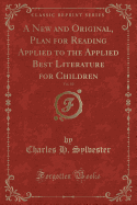 A New and Original, Plan for Reading Applied to the Applied Best Literature for Children, Vol. 10 (Classic Reprint)