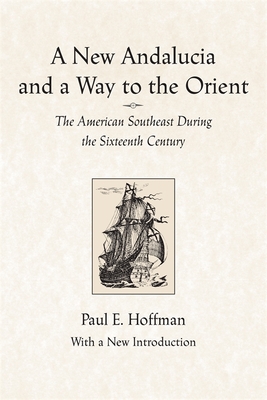 A New Andalucia and a Way to the Orient: The American Southeast During the Sixteenth Century - Hoffman, Paul E