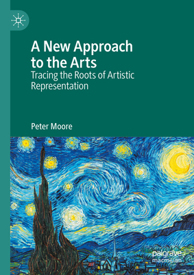 A New Approach to the Arts: Tracing the Roots of Artistic Representation - Moore, Peter