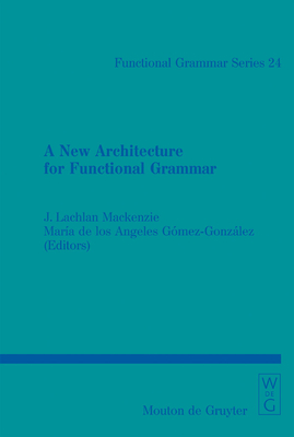 A New Architecture for Functional Grammar - MacKenzie, J Lachlan (Editor), and Gmez-Gonzlez, Mara de Los ngeles (Editor)