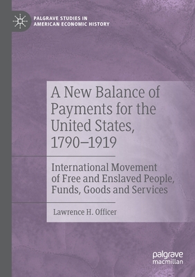 A New Balance of Payments for the United States, 1790-1919: International Movement of Free and Enslaved People, Funds, Goods and Services - Officer, Lawrence H.