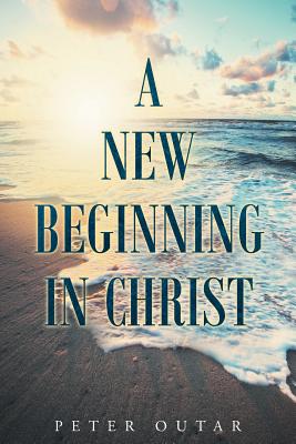 A New Beginning in Christ - Outar, Peter