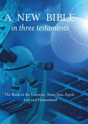 A New Bible in Three Testaments: The Book of the Universe, Stars, Sun, Earth, Life and Humankind - Meaden, Terence