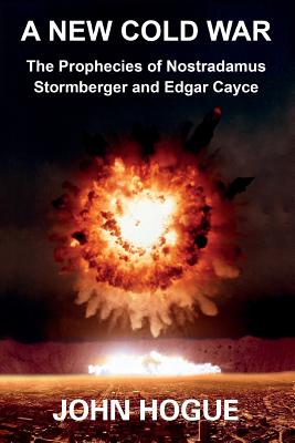 A New Cold War: The Prophecies of Nostradamus, Stormberger and Edgar Cayce - Hogue, John