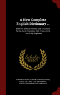 A New Complete English Dictionary ...: Wherein Difficult Words And Technical Terms, In All Faculties And Professions ... Are Fully Explained