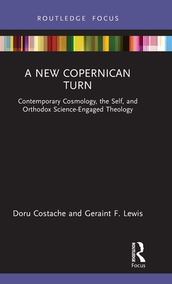 A New Copernican Turn: Contemporary Cosmology, the Self, and Orthodox Science-Engaged Theology - Costache, Doru, and Lewis, Geraint F