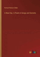 A New Day. A Poem in Songs and Sonnets