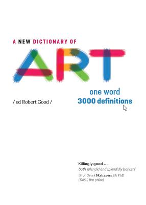 A New Dictionary of Art: One Word: 3000 definitions - Good, Robert (Editor), and Glennie, Jane (Designer)
